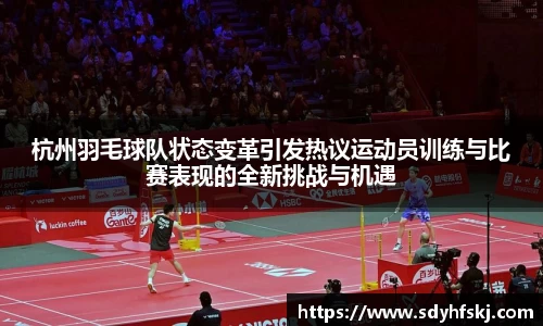 杭州羽毛球队状态变革引发热议运动员训练与比赛表现的全新挑战与机遇