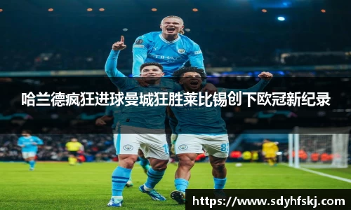 哈兰德疯狂进球曼城狂胜莱比锡创下欧冠新纪录