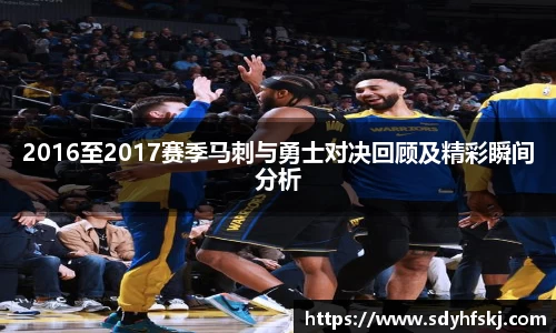2016至2017赛季马刺与勇士对决回顾及精彩瞬间分析