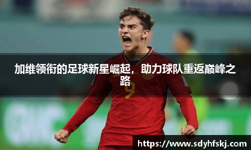 加维领衔的足球新星崛起，助力球队重返巅峰之路