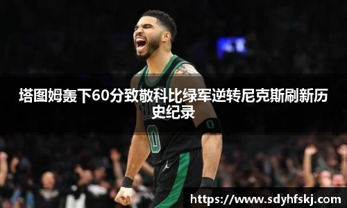 塔图姆轰下60分致敬科比绿军逆转尼克斯刷新历史纪录