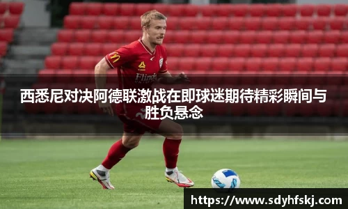 西悉尼对决阿德联激战在即球迷期待精彩瞬间与胜负悬念