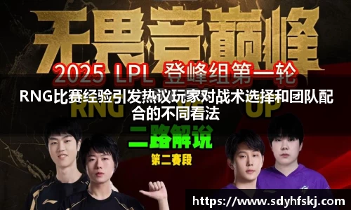 RNG比赛经验引发热议玩家对战术选择和团队配合的不同看法