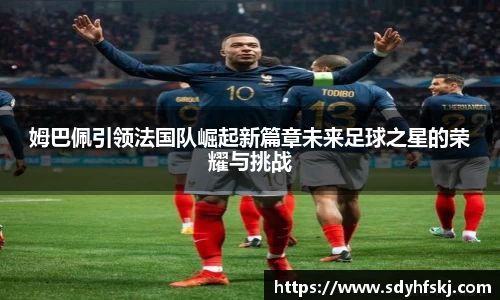 姆巴佩引领法国队崛起新篇章未来足球之星的荣耀与挑战