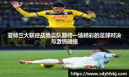 亚特兰大联迎战地震队期待一场精彩的足球对决与激情碰撞