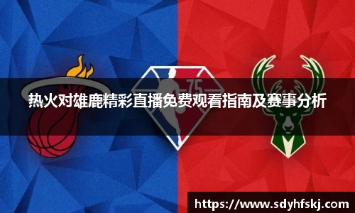 热火对雄鹿精彩直播免费观看指南及赛事分析